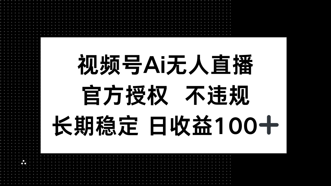 视频号AI无人直播，官方授权 不违规，单日平均收益100+-卓别林资源社