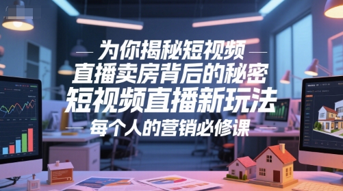 为你揭秘短视频直播卖房背后的秘密，短视频直播新玩法，每个人的营销必修课-卓别林资源社