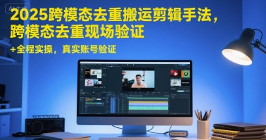 2025跨模态去重搬运剪辑手法，跨模态去重现场验证 +全程实操，真实账号验证-卓别林资源社