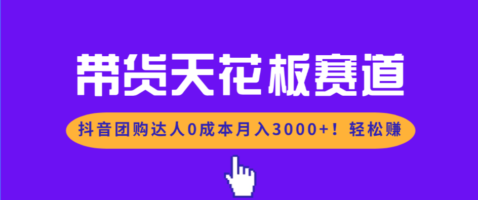 带货天花板赛道，抖音团购达人0成本月入3000+!轻松赚-卓别林资源社