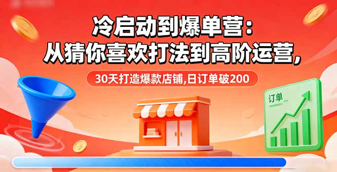 冷启动到爆单营：从猜你喜欢打法到高阶运营,30天打造爆款店铺,日订单破200-卓别林资源社
