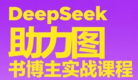 DeepSeek助力图书博主实战课，从0到1搭建账号、爆款选品逻辑、多维度内容制作技巧-卓别林资源社