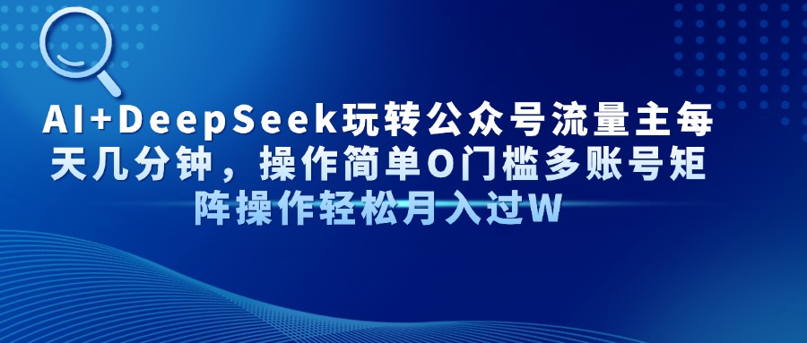 AI+DeepSeek玩转公众号流量主每天几分钟，操作简单O门槛多账号矩阵操作…-卓别林资源社