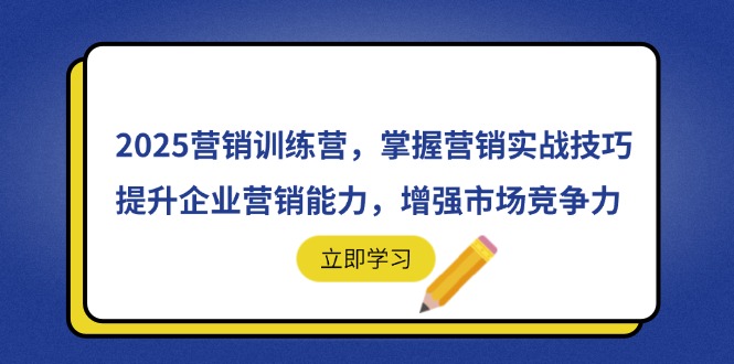 2025营销训练营，掌握营销实战技巧，提升企业营销能力，增强市场竞争力-卓别林资源社
