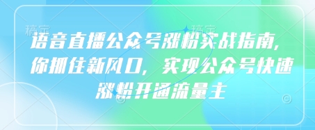 语音直播公众号涨粉实战指南，你抓住新风口，实现公众号快速涨粉开通流量主-卓别林资源社
