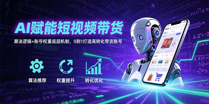 AI赋能短视频带货：算法逻辑+账号权重底层机制，0到1打造高转化带货账号-卓别林资源社