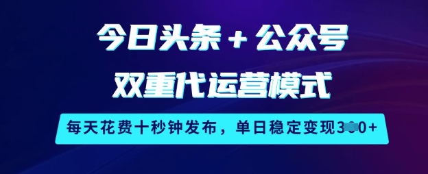 今日头条+公众号双重代运营模式，每天花费十秒钟发布，单日稳定变现3张【揭秘】-卓别林资源社