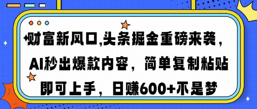 财富新风口,头条掘金重磅来袭AI秒出爆款内容简单复制粘贴即可上手，日…-卓别林资源社