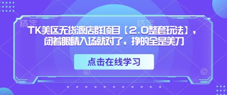 TK美区无货源店群项目【2.0整套玩法】，闭着眼睛入场就对了，挣的全是美刀-卓别林资源社