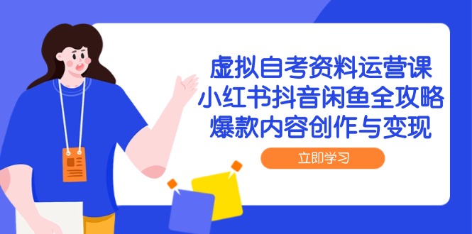 虚拟自考资料运营课，小红书抖音闲鱼全攻略，爆款内容创作与变现-卓别林资源社