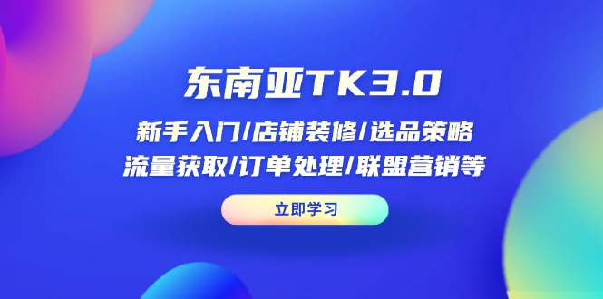 东南亚TK3.0：新手入门/店铺装修/选品策略/流量获取/订单处理/联盟营销等-卓别林资源社