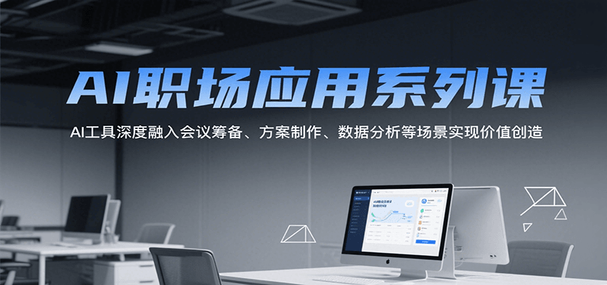 AI职场应用系列课，AI工具深度融入会议筹备、方案制作、数据分析等场景实现价值创造-卓别林资源社