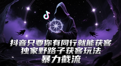 抖音只要你有同行就能获客，独家野路子获客玩法，暴力截流【揭秘】-卓别林资源社