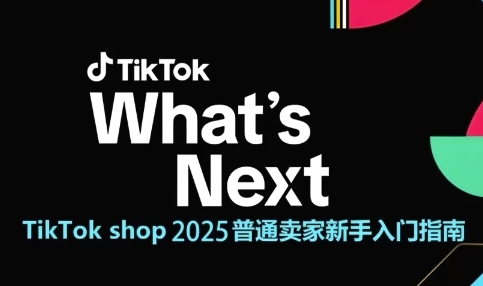 TikTok shop 2025普通卖家新手入门指南，助新手快速掌握从0到1的跨境电商运营逻辑-卓别林资源社
