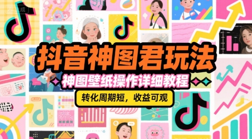抖音神图君玩法，神图壁纸操作详细教程，转化周期短，收益可观-卓别林资源社