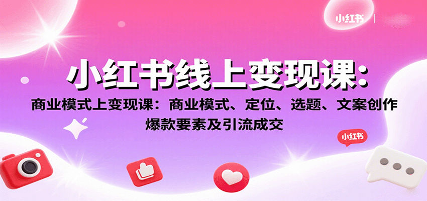 小红书线上变现课：商业模式、定位、选题、文案创作、爆款要素及引流成交-卓别林资源社