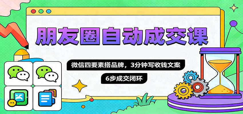 朋友圈自动成交课,微信四要素搭品牌,3分钟写收钱文案,6步成交闭环-卓别林资源社