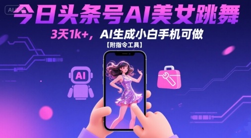 今日头条号AI美女跳舞，3天1k+，AI生成小白手机可做【附指令工具】-卓别林资源社