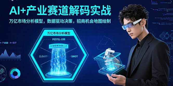 AI+产业赛道解码实战：万亿市场分析模型，数据驱动决策，招商机会地图绘制-卓别林资源社