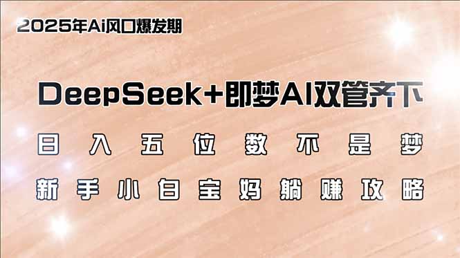 日入五位数不是梦，DeepSeek+即梦AI双管齐下，新手小白宝妈躺赚攻略-卓别林资源社