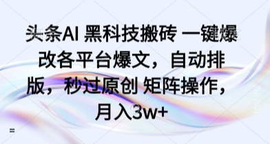 头条AI 黑科技搬砖 一键爆改各平台爆文，自动排版，秒过原创 矩阵操作，月入3w+【揭秘】-卓别林资源社