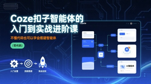 Coze扣子智能体的入门到实战进阶课，不懂代码也可以学会搭建智能体-卓别林资源社