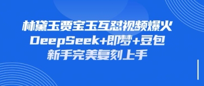 持续爆火的林黛玉贾宝玉互怼视频，比爽文还好看，利用DeepSeek+即梦+豆包就可以完美复刻-卓别林资源社