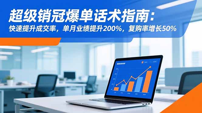 超级销冠爆单话术指南:快速提升成交率,单月业绩提升200%,复购率增长50%-卓别林资源社