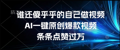 谁还傻乎乎的自己做视频？AI一键原创爆款视频，条条点赞过万，简单方便，好操作【揭秘】-卓别林资源社