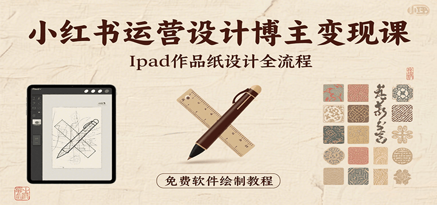小红书运营设计博主变现课：iPad 上手作品纸设计，含全流程及细节技巧，避坑少绕路-卓别林资源社