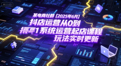 某电商社群【2025年6月】抖店运营从0到1系统运营起店课程，抖店最新玩法实时更新-卓别林资源社