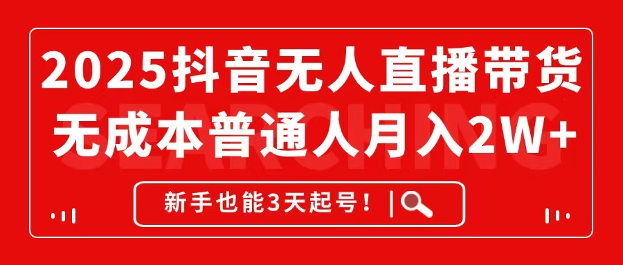 2025抖音无人直播带货，无成本月入2W+，新手也能3天起号！-卓别林资源社