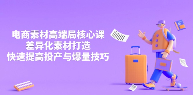 3月电商素材高端局核心课，差异化素材打造，快速提高投产与爆量技巧-卓别林资源社