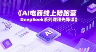 AI电商线上陪跑营，DeepSeek系列课程先导课-卓别林资源社