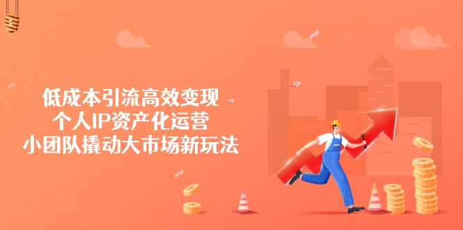 低成本引流高效变现，个人IP资产化运营，小团队撬动大市场新玩法-卓别林资源社