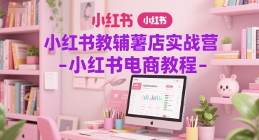 小红书教辅薯店实战营-小红书电商教程-卓别林资源社