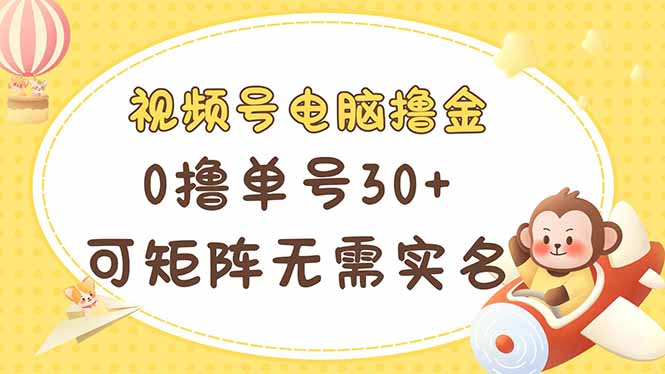 视频号电脑撸金 0撸单号30+ 可矩阵 无需实名多号多得-卓别林资源社