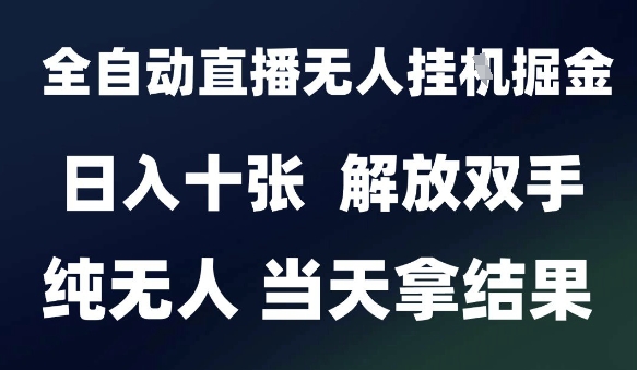 2025最新全自动直播无人挂G掘金，日入十张，解放双手纯无人，当天拿结果【揭秘】-卓别林资源社