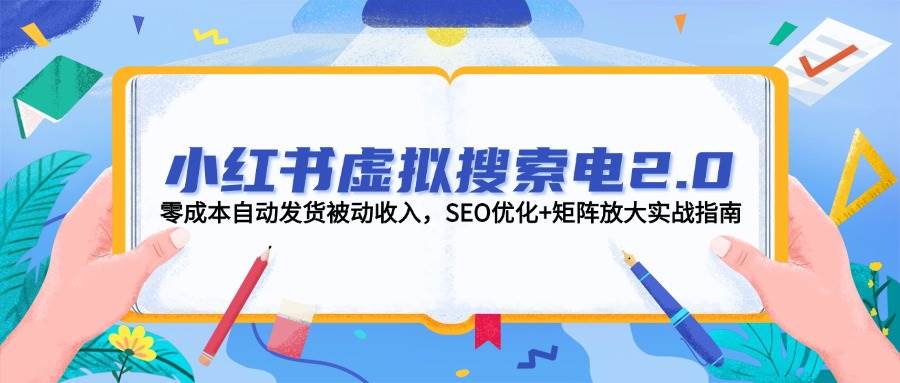 小红书虚拟搜索电2.0，零成本自动发货被动收入，SEO优化+矩阵放大实战指南-卓别林资源社