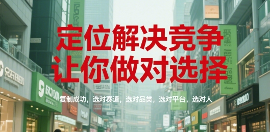 定位解决竞争，让你做对选择，复制成功，选对赛道，选对品类，选对平台，选对人-卓别林资源社