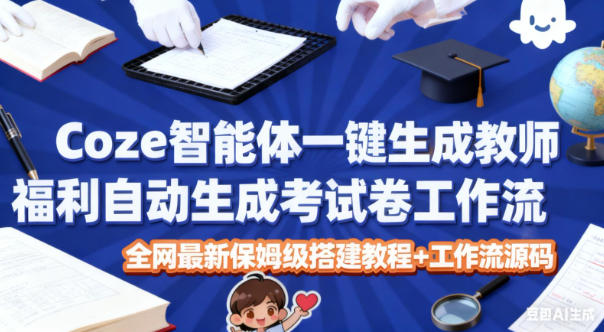 Coze智能体一键生成教师福利自动生成考试试卷工作流，全网最新保姆级搭建教程+工作流源码-卓别林资源社