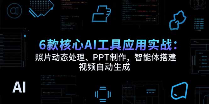 6款核心AI工具应用实战：照片动态处理、PPT制作，智能体搭建 视频自动生成-卓别林资源社