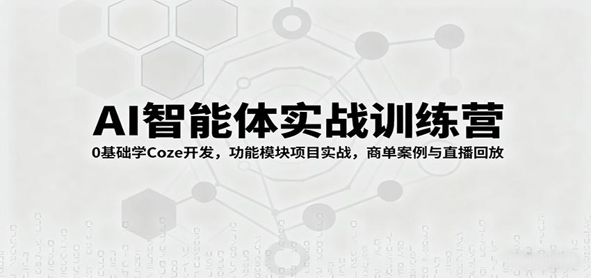 AI智能体实战训练营：0基础学Coze开发，功能模块项目实战，商单案例与直播回放-卓别林资源社