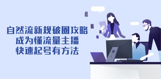 自然流新规破圈攻略【4月6更新】：成为懂流量主播，快速起号有方法-卓别林资源社