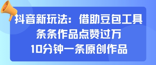 抖音新玩法，借助豆包工具，条条作品点赞过万，10分钟一条原创作品-卓别林资源社