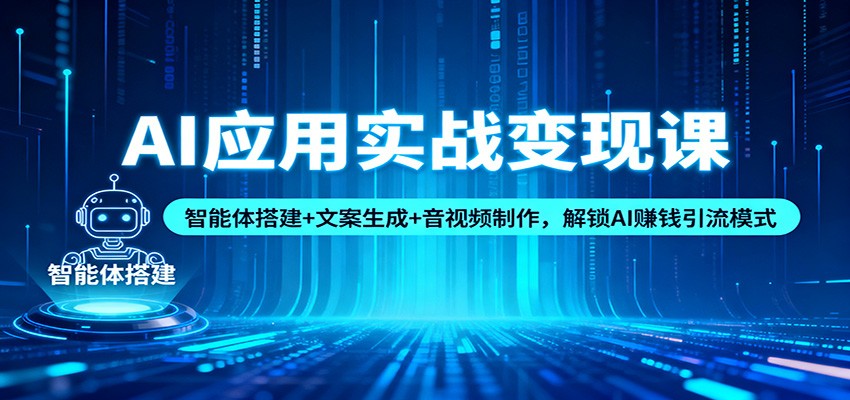 AI应用实战变现课：智能体搭建+文案生成+音视频制作，解锁AI赚钱引流模式-卓别林资源社