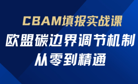 欧盟CBAM填报实战从零到精通-卓别林资源社