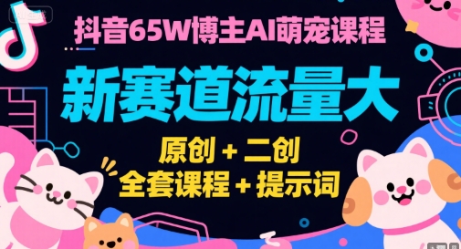 抖音65W博主AI萌宠课程，新赛道流量大，原创+二创，全套课程+提示词-卓别林资源社