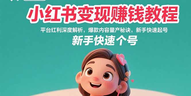 小红书变现赚钱教程：平台红利深度解析，爆款内容量产秘诀，新手快速起号-卓别林资源社
