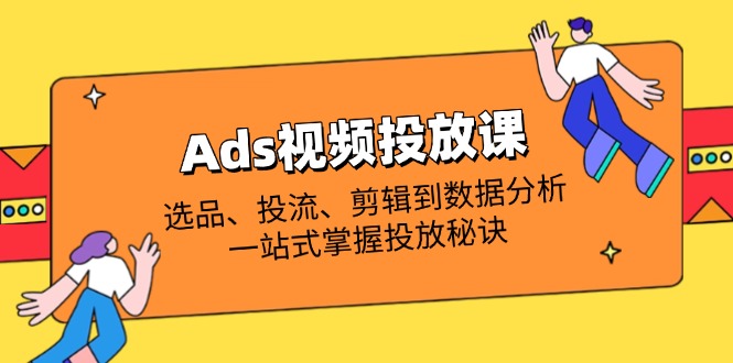 Ads视频投放课全解析：选品、投流、剪辑到数据分析，一站式掌握投放秘诀-卓别林资源社